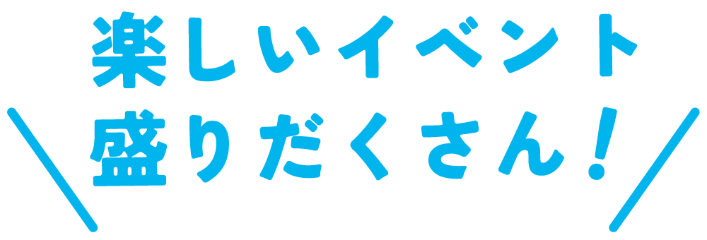 楽しいイベント盛りだくさん！